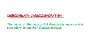 SECONDARY CARDIOMYOPATHY:-
The cause of the myocardial diseases is known and is
secondary to another disease process.
 