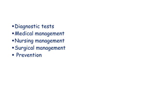 Diagnostic tests
Medical management
Nursing management
Surgical management
 Prevention
 