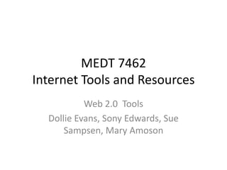 MEDT 7462Internet Tools and Resources Web 2.0  Tools Dollie Evans, Sony Edwards, Sue Sampsen, Mary Amoson 