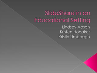 SlideShare in an Educational Setting Lindsey Aason Kristen Honaker Kristin Limbaugh 