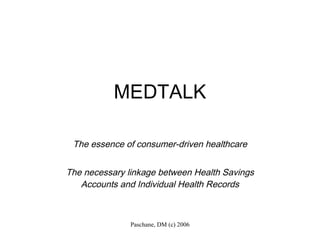 MEDTALK The essence of consumer-driven healthcare The necessary linkage between Health Savings Accounts and Individual Health Records Paschane, DM (c) 2006 
