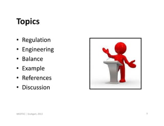 Topics
•   Regulation
•   Engineering
•   Balance
•   Example
•   References
•   Discussion


MEDTEC ¦ Stuttgart, 2013   3
 