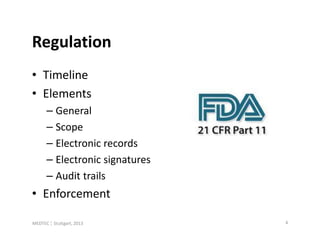 Regulation
• Timeline
• Elements
      – General
      – Scope
      – Electronic records
      – Electronic signatures
      – Audit trails
• Enforcement

MEDTEC ¦ Stuttgart, 2013        4
 