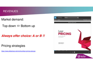 REVENUES
Market demand:
Top down  Bottom up
Always offer choice: A or B !!
Pricing strategies
https://www.slideshare.net/omohout/lean-pricing-startups
 