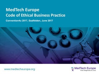 www.medtecheurope.org
MedTech Europe
Code of Ethical Business Practice
Convention4u 2017, Saalfelden, June 2017
 