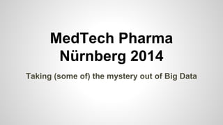 MedTech Pharma
Nürnberg 2014
Taking (some of) the mystery out of Big Data
 