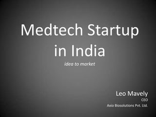 Medtech Startup
   in India
     idea to market




                           Leo Mavely
                                            CEO
                      Axio Biosolutions Pvt. Ltd.
 