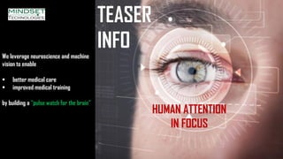 We leverage neuroscience and machine
vision to enable
▪ better medical care
▪ improved medical training
by building a “pulse watch for the brain”
TEASER
INFO
HUMAN ATTENTION
IN FOCUS
 