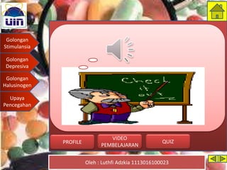 Golongan
Stimulansia
Golongan
Depresiva
Golongan
Halusinogen
Upaya
Pencegahan
Oleh : Luthfi Adzkia 1113016100023
PROFILE QUIZ
VIDEO
PEMBELAJARAN
 