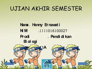 UJIAN AKHIR SEMESTER

  N a: H
   am      enny Er naw i
                       at
  NM
   I          :1111016100027
  Pr odi           : Pendi di kan
     B ol ogi
      i
  Sem er : 3A
       est
 