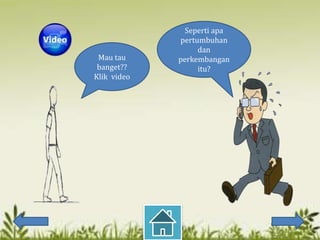 Seperti apa
             pertumbuhan
                  dan
 Mau tau     perkembangan
 banget??         itu?
Klik video
 