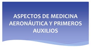 ASPECTOS DE MEDICINA
AERONÁUTICA Y PRIMEROS
AUXILIOS
 