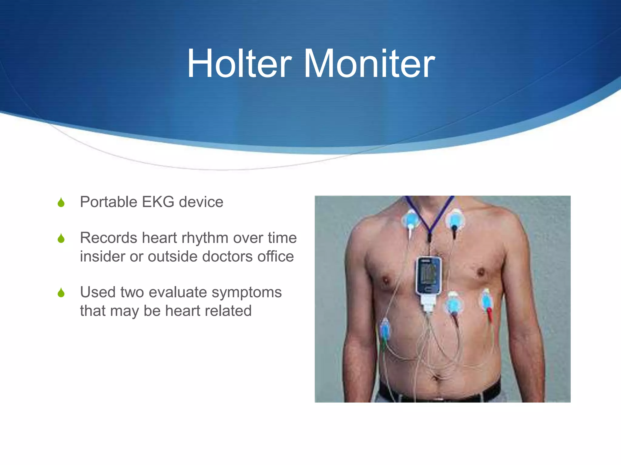 Holter Moniter


S   Portable EKG device

S   Records heart rhythm over time
    insider or outside doctors office

S   Used two evaluate symptoms
    that may be heart related
 