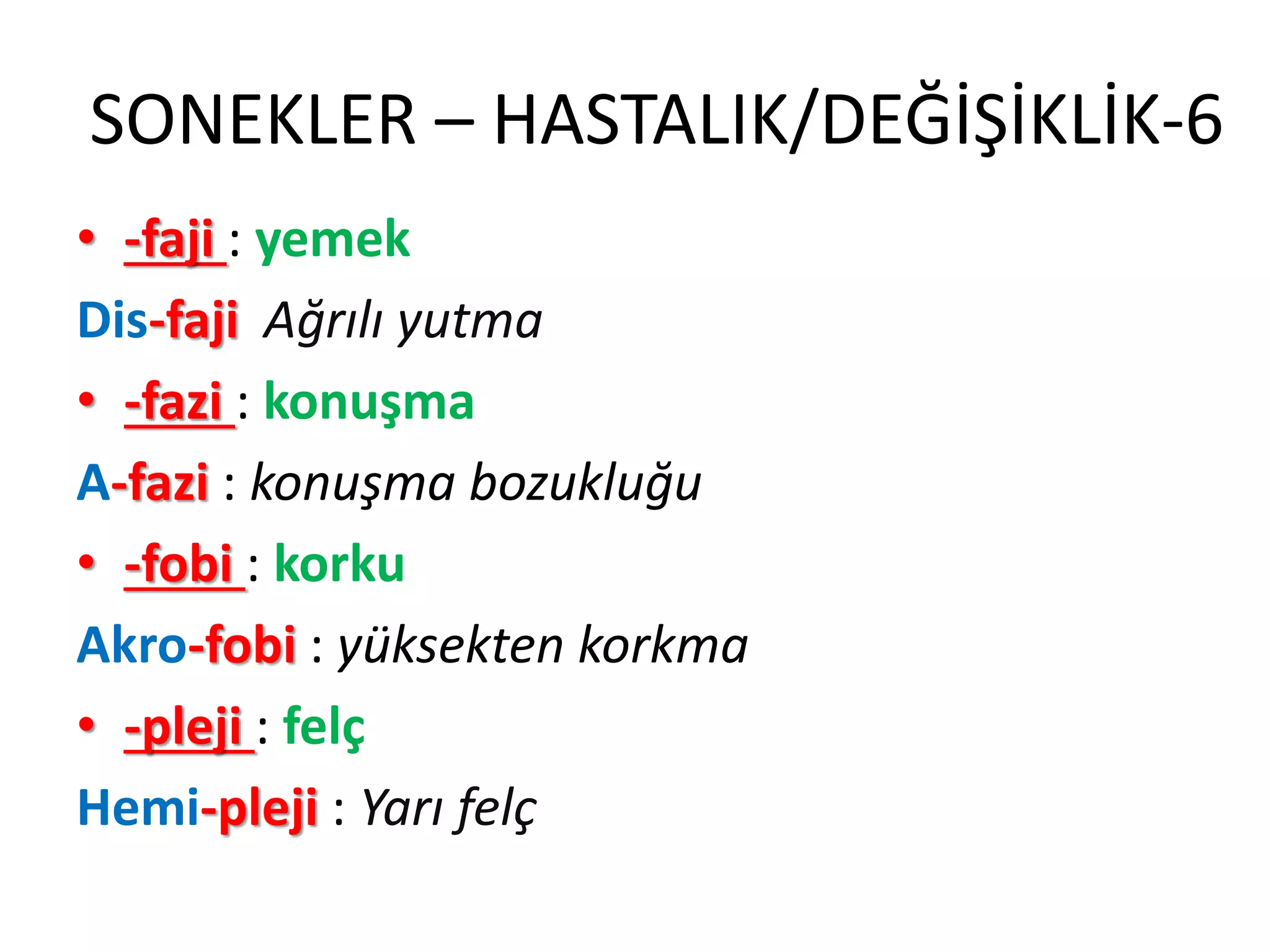 SONEKLER – HASTALIK/DEĞİŞİKLİK-6
• -faji : yemek
Dis-faji Ağrılı yutma
• -fazi : konuşma
A-fazi : konuşma bozukluğu
• -fobi : korku
Akro-fobi : yüksekten korkma
• -pleji : felç
Hemi-pleji : Yarı felç
 