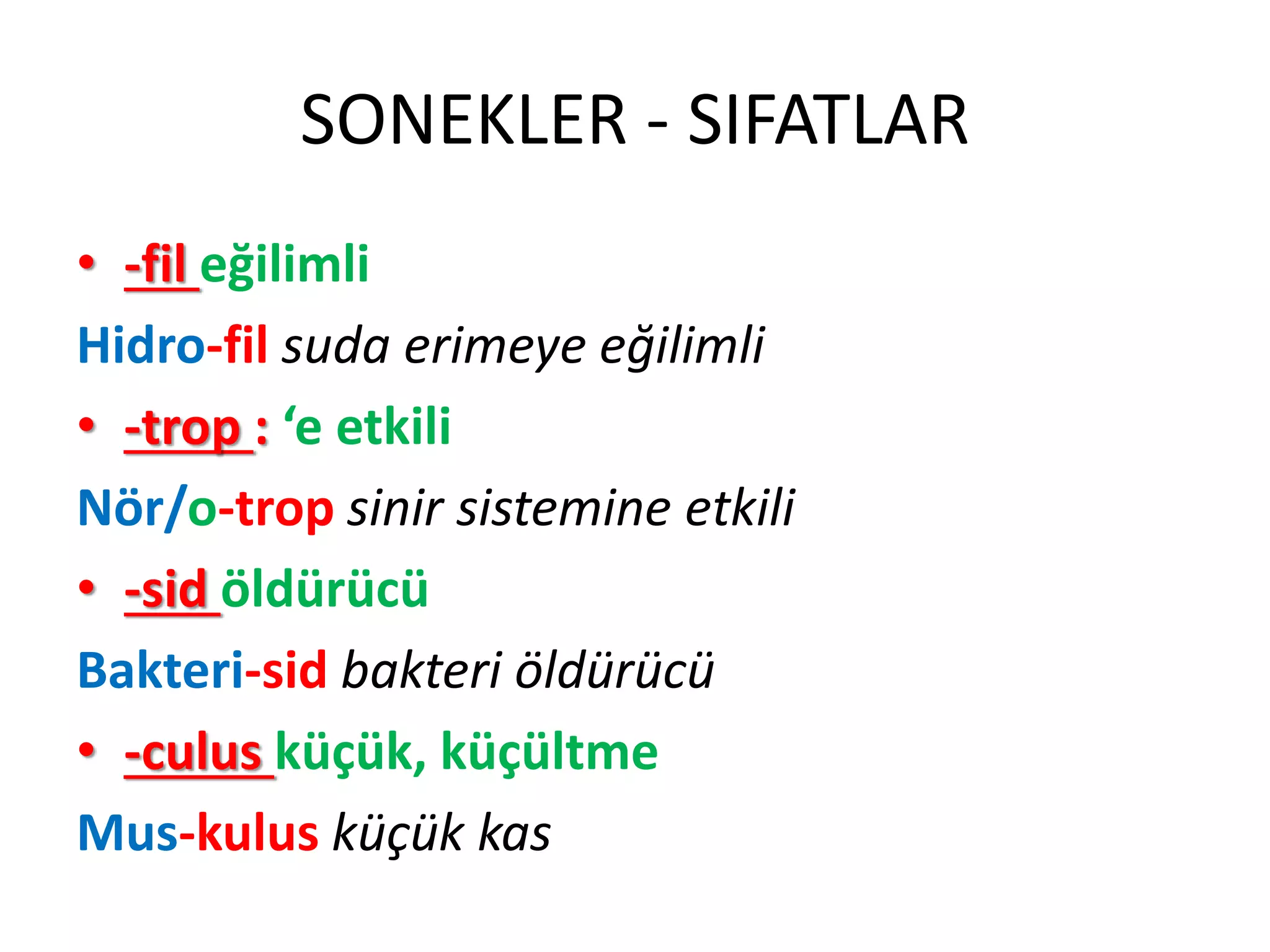 SONEKLER - SIFATLAR
• -fil eğilimli
Hidro-fil suda erimeye eğilimli
• -trop : ‘e etkili
Nör/o-trop sinir sistemine etkili
• -sid öldürücü
Bakteri-sid bakteri öldürücü
• -culus küçük, küçültme
Mus-kulus küçük kas
 