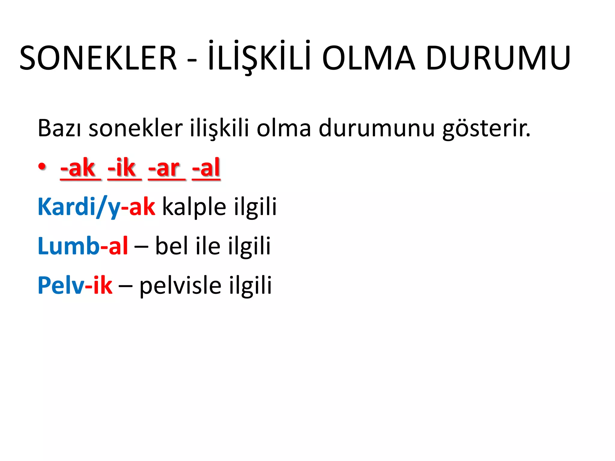 SONEKLER - İLİŞKİLİ OLMA DURUMU
Bazı sonekler ilişkili olma durumunu gösterir.
• -ak -ik -ar -al
Kardi/y-ak kalple ilgili
Lumb-al – bel ile ilgili
Pelv-ik – pelvisle ilgili
 