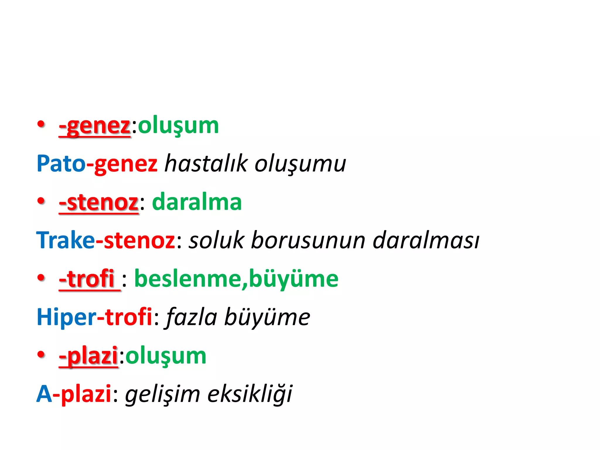 • -genez:oluşum
Pato-genez hastalık oluşumu
• -stenoz: daralma
Trake-stenoz: soluk borusunun daralması
• -trofi : beslenme,büyüme
Hiper-trofi: fazla büyüme
• -plazi:oluşum
A-plazi: gelişim eksikliği
 