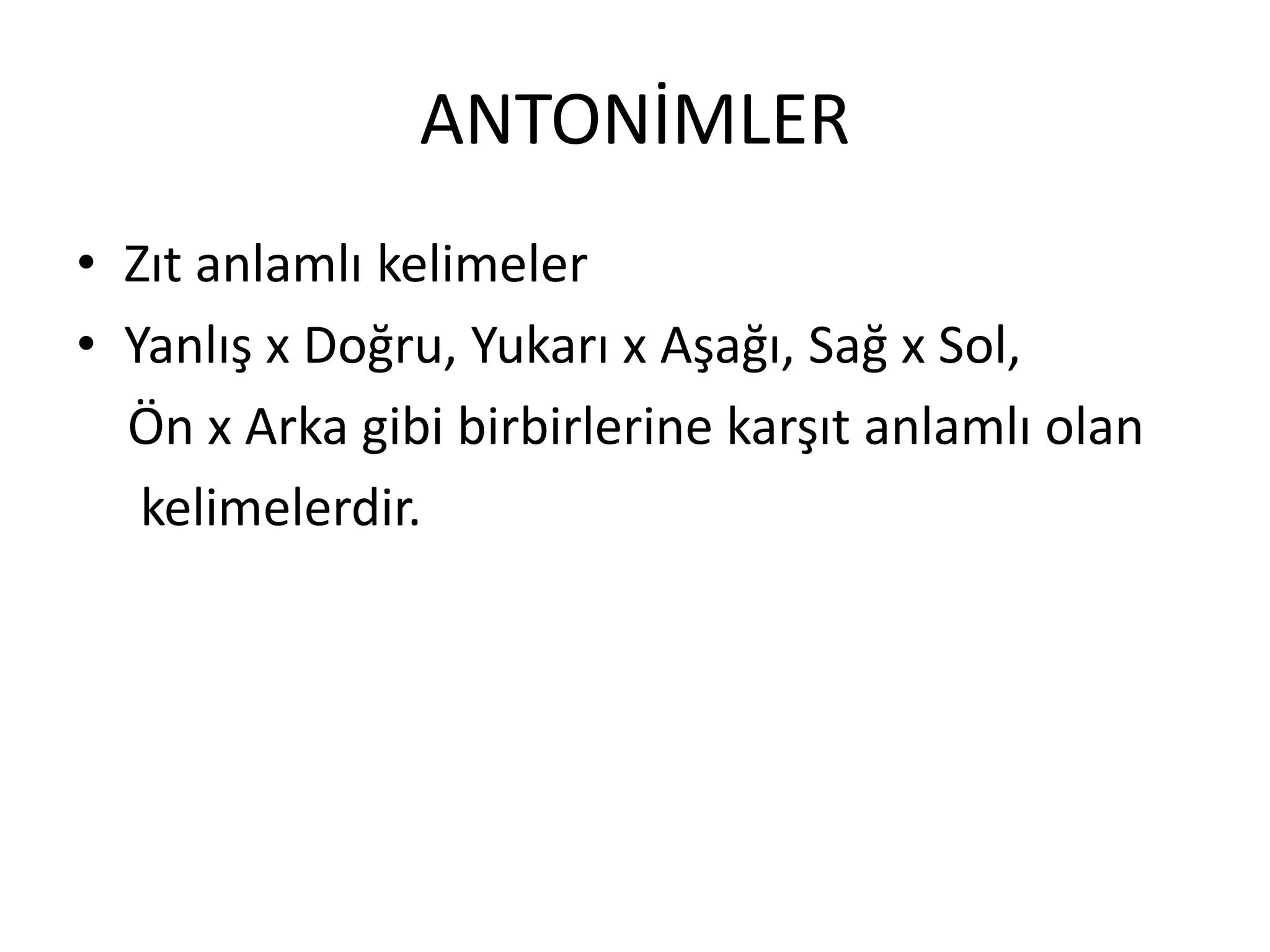 ANTONİMLER
• Zıt anlamlı kelimeler
• Yanlış x Doğru, Yukarı x Aşağı, Sağ x Sol,
Ön x Arka gibi birbirlerine karşıt anlamlı olan
kelimelerdir.
 