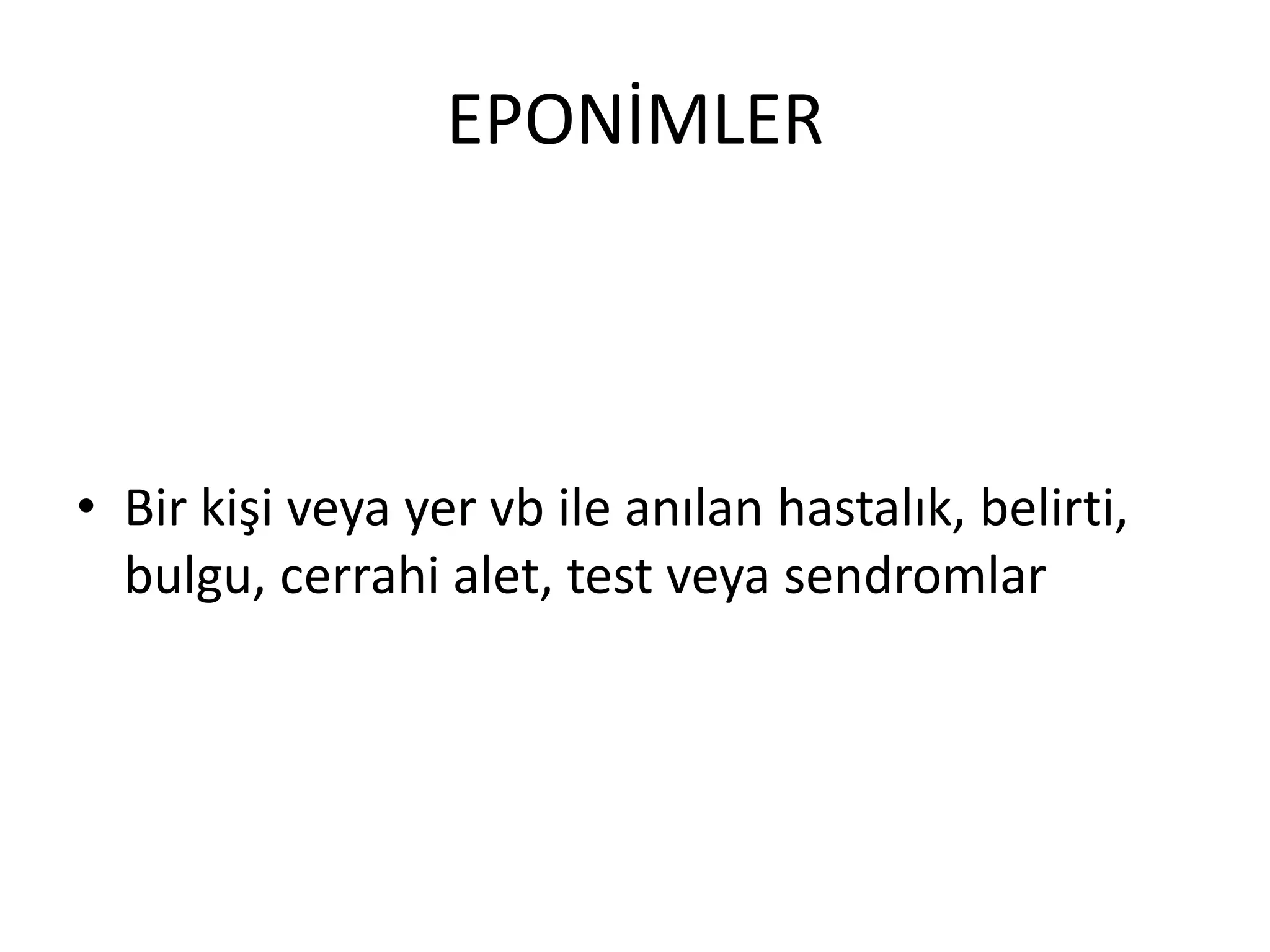 EPONİMLER
• Bir kişi veya yer vb ile anılan hastalık, belirti,
bulgu, cerrahi alet, test veya sendromlar
 
