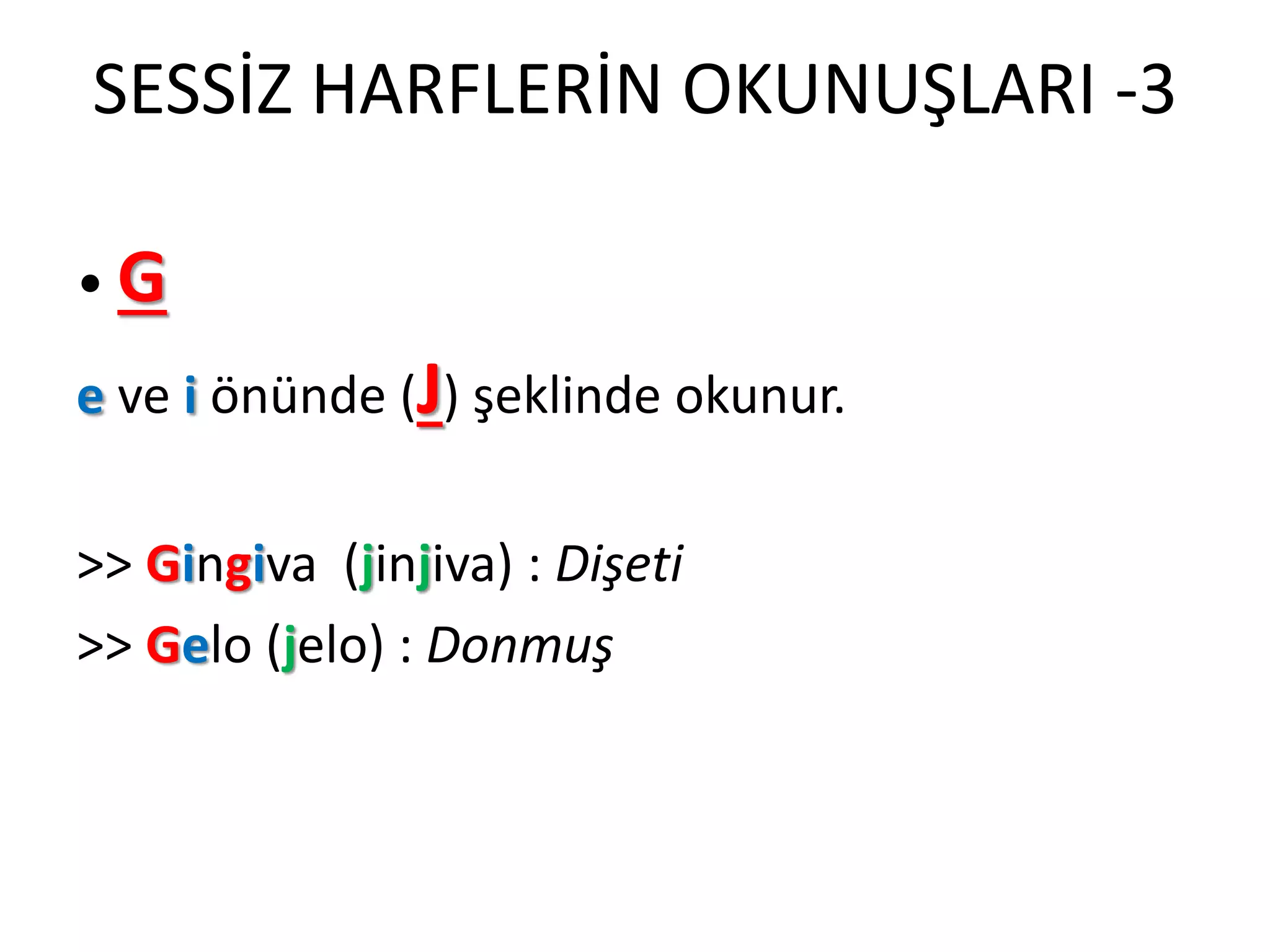 SESSİZ HARFLERİN OKUNUŞLARI -3
• G
e ve i önünde (J) şeklinde okunur.
>> Gingiva (jinjiva) : Dişeti
>> Gelo (jelo) : Donmuş
 
