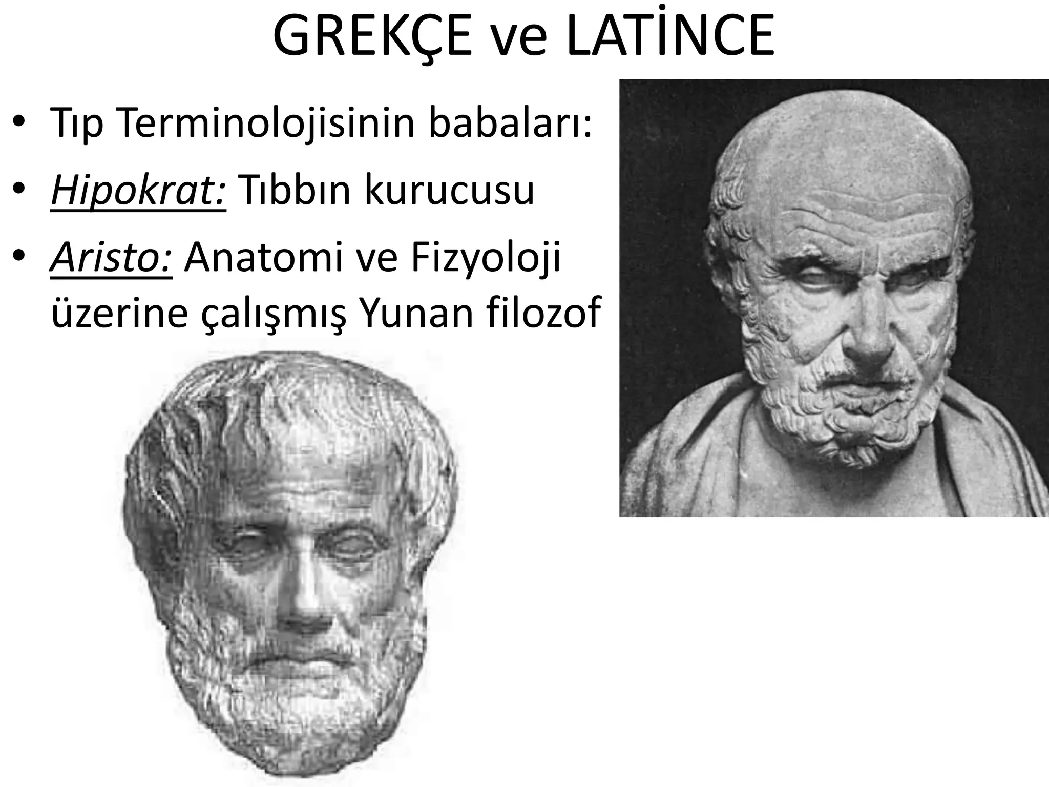 GREKÇE ve LATİNCE
• Tıp Terminolojisinin babaları:
• Hipokrat: Tıbbın kurucusu
• Aristo: Anatomi ve Fizyoloji
üzerine çalışmış Yunan filozof
 