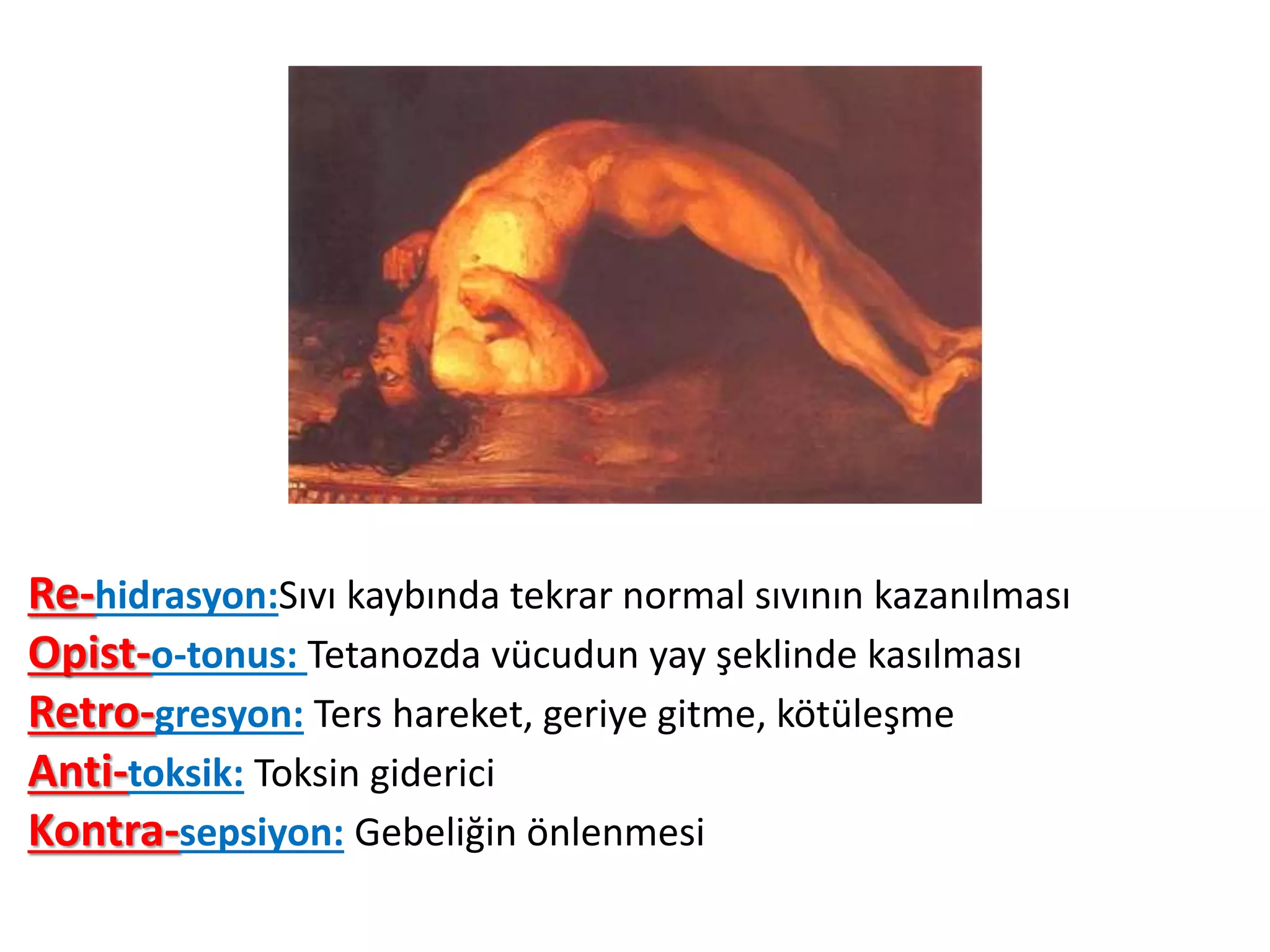 Re-hidrasyon:Sıvı kaybında tekrar normal sıvının kazanılması
Opist-o-tonus: Tetanozda vücudun yay şeklinde kasılması
Retro-gresyon: Ters hareket, geriye gitme, kötüleşme
Anti-toksik: Toksin giderici
Kontra-sepsiyon: Gebeliğin önlenmesi
 