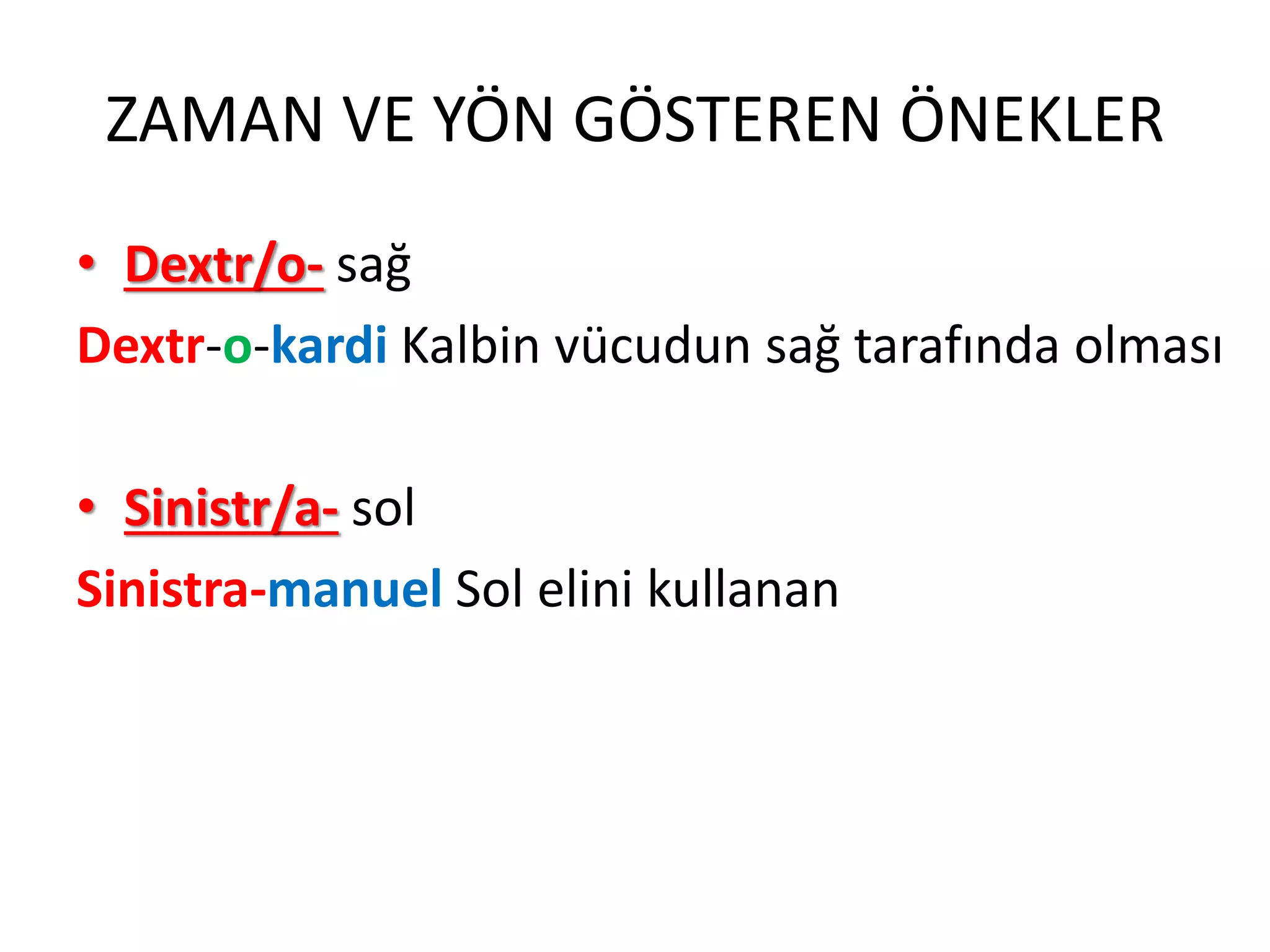 ZAMAN VE YÖN GÖSTEREN ÖNEKLER
• Dextr/o- sağ
Dextr-o-kardi Kalbin vücudun sağ tarafında olması
• Sinistr/a- sol
Sinistra-manuel Sol elini kullanan
 