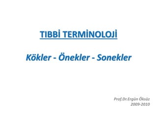 TIBBİ TERMİNOLOJİ
Kökler - Önekler - Sonekler
Prof.Dr.Ergün Öksüz
2009-2010
 