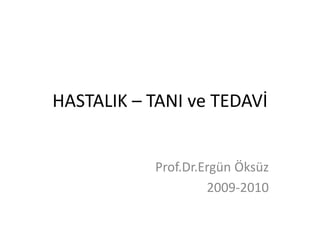 HASTALIK – TANI ve TEDAVİ
Prof.Dr.Ergün Öksüz
2009-2010
 