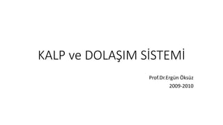 KALP ve DOLAŞIM SİSTEMİ
Prof.Dr.Ergün Öksüz
2009-2010
 