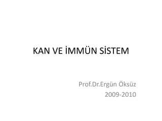 KAN VE İMMÜN SİSTEM
Prof.Dr.Ergün Öksüz
2009-2010
 