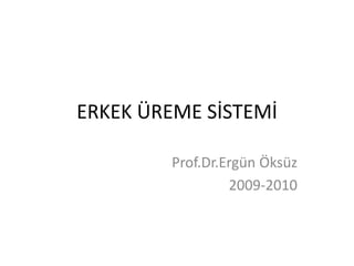 ERKEK ÜREME SİSTEMİ
Prof.Dr.Ergün Öksüz
2009-2010
 