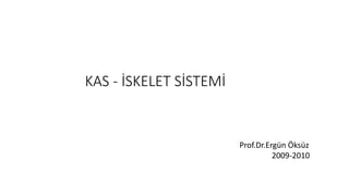 KAS - İSKELET SİSTEMİ
Prof.Dr.Ergün Öksüz
2009-2010
 