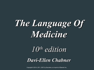 The Language Of
Medicine
10 edition
th

Davi-Ellen Chabner
Copyright © 2014, 2011, 2007 by Saunders, an imprint of Elsevier Inc.

 