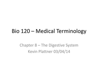 Bio 120 – Medical Terminology
Chapter 8 – The Digestive System
Kevin Plattner 03/04/14