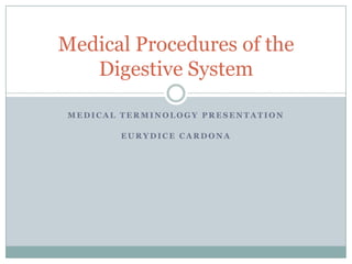 Medical Procedures of the
   Digestive System

 MEDICAL TERMINOLOGY PRESENTATION

        EURYDICE CARDONA
 