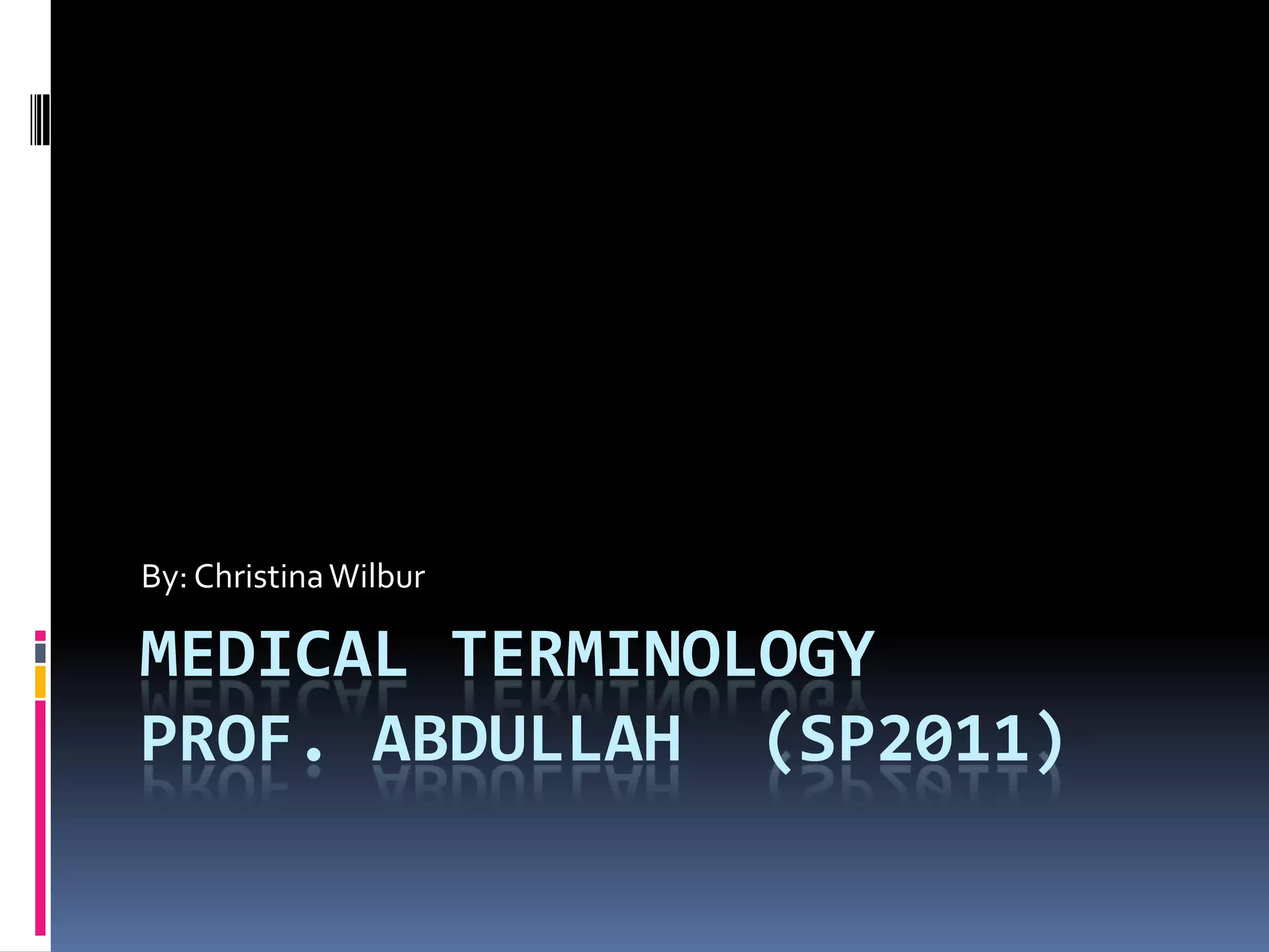 Medical TerminologyProf. Abdullah (sp2011)By: Christina Wilbur