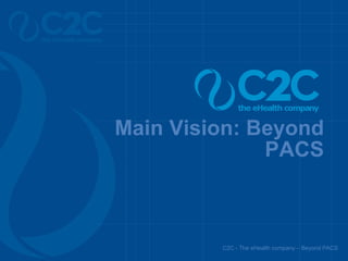 Main Vision: Beyond PACS C2C - The eHealth company – Beyond PACS 