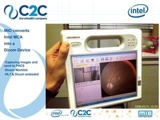 MIO converts  Intel MCA  into a  Dicom Device Capturing images and send to PACS Dicom Worklist HL7 & Dicom embeded C2C - the eHealth company – Beyond PACS 