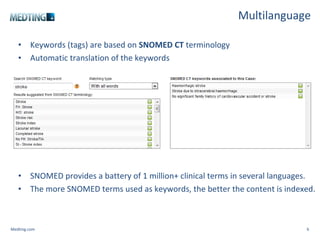 Multilanguage Keywords (tags) are based on  SNOMED CT  terminology Automatic translation of the keywords   SNOMED provides a battery of 1 million+ clinical terms in several languages.  The more SNOMED terms used as keywords, the better the content is indexed. Medting.com 