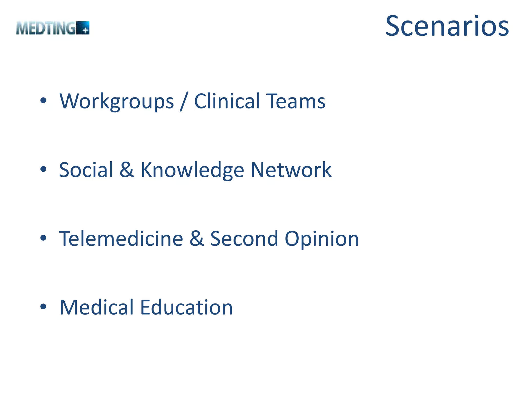 Scenarios Workgroups / Clinical Teams Social & Knowledge Network Telemedicine & Second Opinion Medical Education 