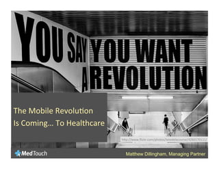 The	
  Mobile	
  Revolu-on	
  
Is	
  Coming…	
  To	
  Healthcare	
  	
  
                                            h:p://www.ﬂickr.com/photos/tetedelacourse/4260170111/	
  



                                              Matthew Dillingham, Managing Partner
 