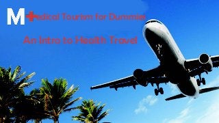 edical Tourism for Dummies
An Intro to Health Travel
 