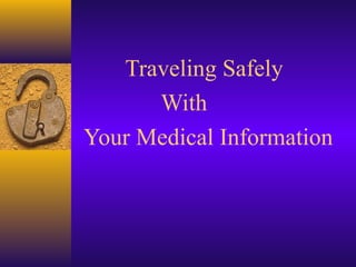 Traveling Safely 
With 
Your Medical Information 
 