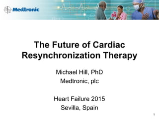 The Future of Cardiac
Resynchronization Therapy
Michael Hill, PhD
Medtronic, plc
Heart Failure 2015
Sevilla, Spain
1
 
