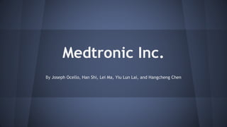 Medtronic Inc. 
By Joseph Ocello, Han Shi, Lei Ma, Yiu Lun Lai, and Hangcheng Chen 
 