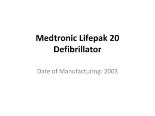 Medtronic Lifepak 20
Defibrillator
Date of Manufacturing: 2003
 