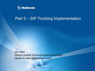 Part 5 – SIP Trunking Implementation Jim Allen Global Unified Communications Architect [email_address] 