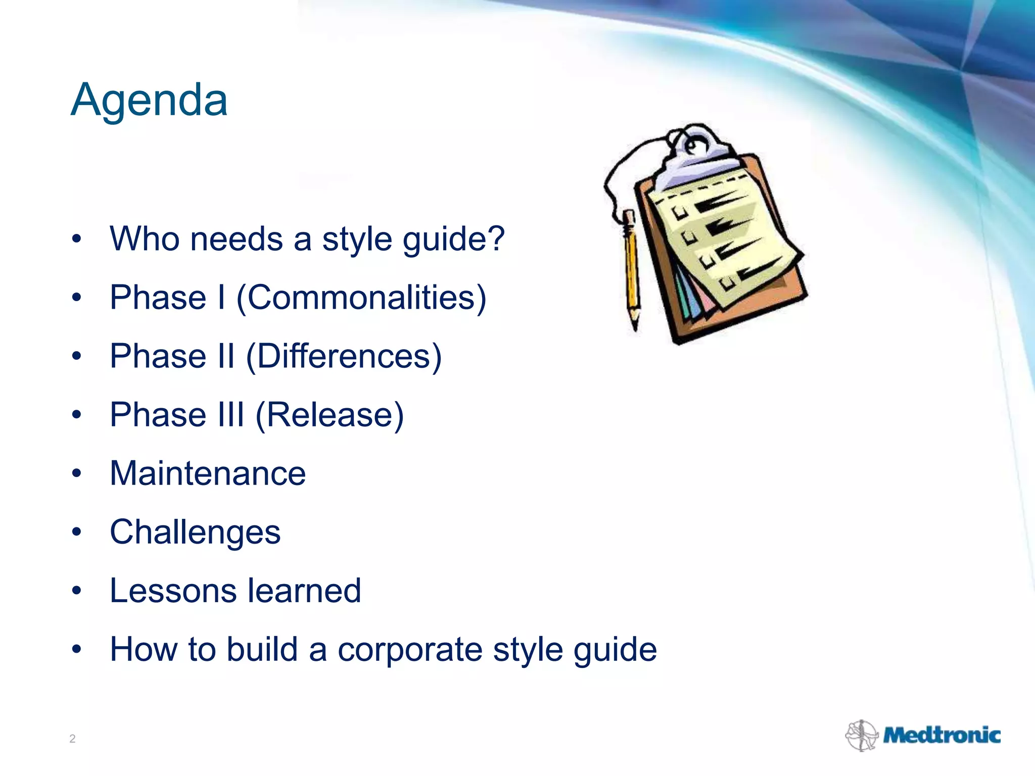 Agenda
• Who needs a style guide?
• Phase I (Commonalities)
• Phase II (Differences)
• Phase III (Release)
• Maintenance
• Challenges
• Lessons learned
• How to build a corporate style guide
2
 