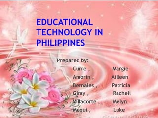 Prepared by:
Curre , Margie
Amorin , Ailleen
Bernales , Patricia
Giray , Rachell
Villacorte , Melyn
Mequi , Luke
EDUCATIONAL
TECHNOLOGY IN
PHILIPPINES
 